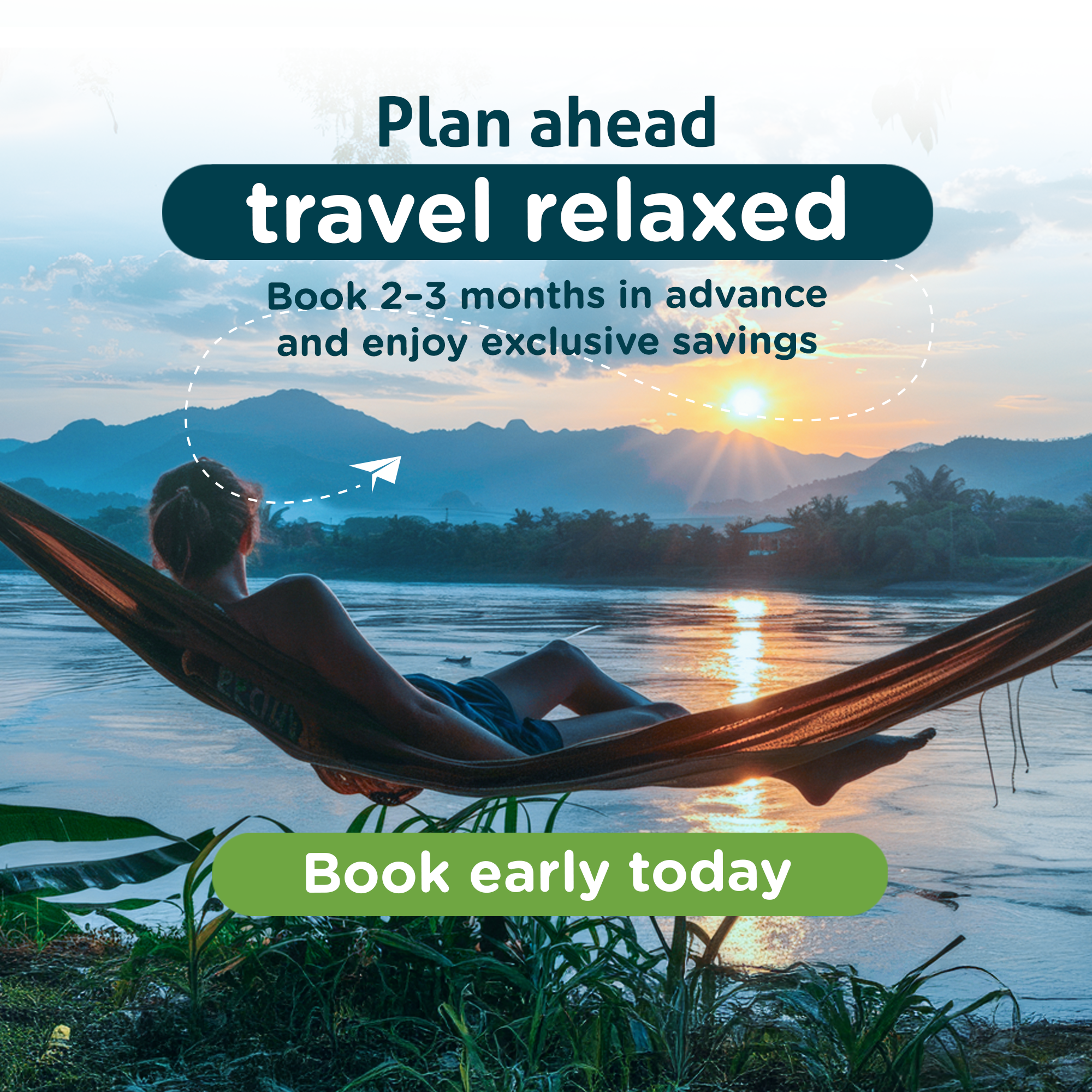Plan ahead travel relaxed, Book 2-3 months in advance and enjoy exclusive savings